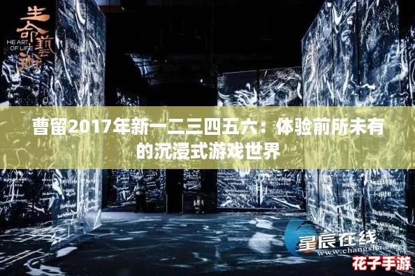 曹留2017年新一二三四五六：体验前所未有的沉浸式游戏世界