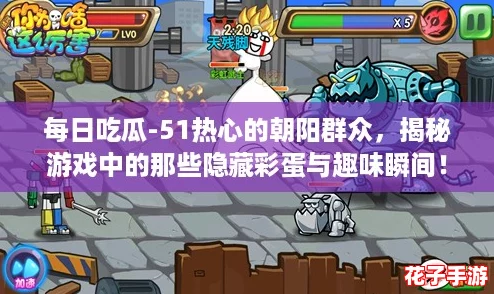 每日吃瓜-51热心的朝阳群众，揭秘游戏中的那些隐藏彩蛋与趣味瞬间！