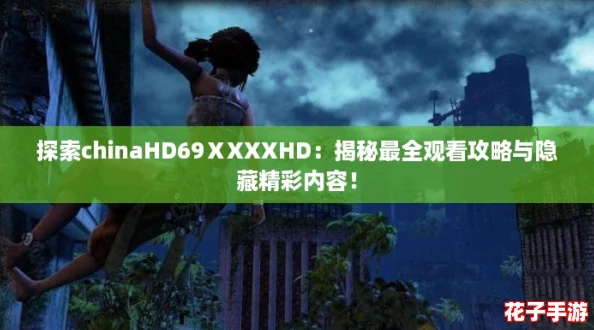 探索chinaHD69ⅩXXXHD：揭秘最全观看攻略与隐藏精彩内容！