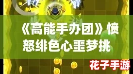 《高能手办团》愤怒绯色心噩梦挑战顶尖阵容搭配推荐