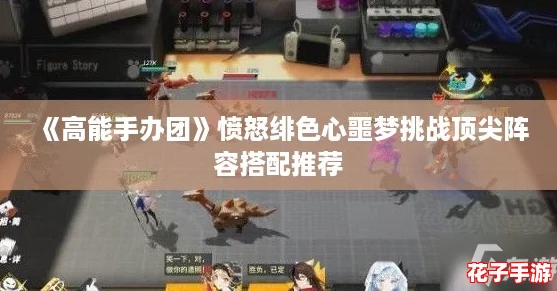 《高能手办团》愤怒绯色心噩梦挑战顶尖阵容搭配推荐