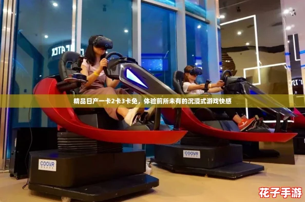 精品日产一卡2卡3卡免，体验前所未有的沉浸式游戏快感