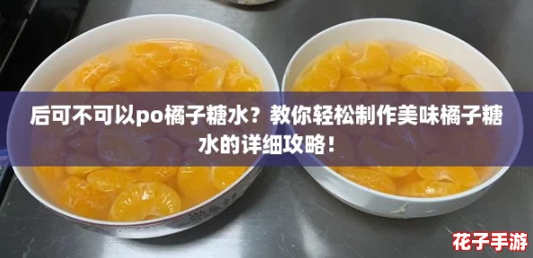 后可不可以po橘子糖水?教你轻松制作美味橘子糖水的详细攻略! 后可不可以po橘子糖水?教你轻松制作美味橘子糖水的详细攻略!