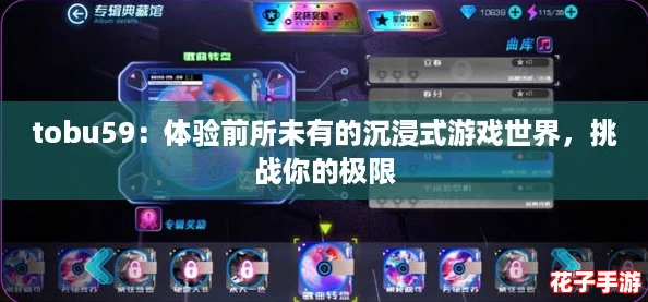 tobu59：体验前所未有的沉浸式游戏世界，挑战你的极限
