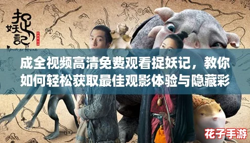 成全视频高清免费观看捉妖记，教你如何轻松获取最佳观影体验与隐藏彩蛋攻略！