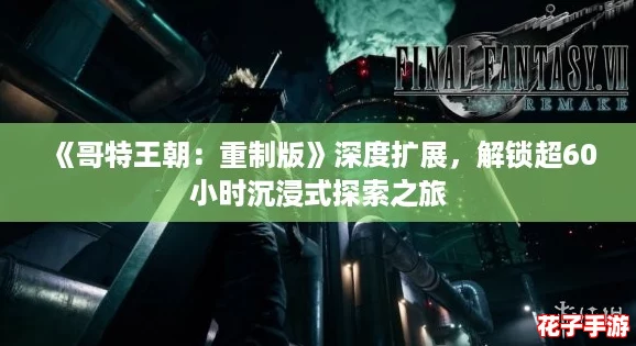 《哥特王朝：重制版》深度扩展，解锁超60小时沉浸式探索之旅