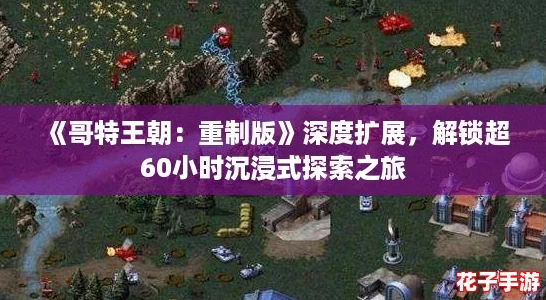 《哥特王朝：重制版》深度扩展，解锁超60小时沉浸式探索之旅