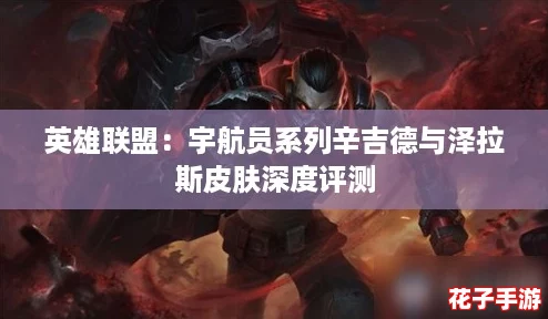 英雄联盟:宇航员系列辛吉德与泽拉斯皮肤深度评测 英雄联盟:宇航员系列辛吉德与泽拉斯皮肤深度评测
