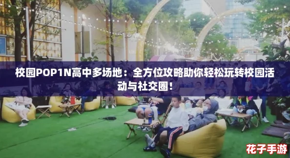 校园POP1N高中多场地:全方位攻略助你轻松玩转校园活动与社交圈! 校园POP1N高中多场地:全方位攻略助你轻松玩转校园活动与社交圈!