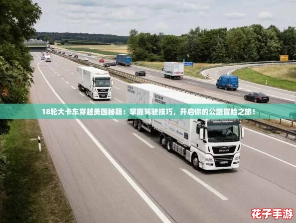 18轮大卡车穿越美国秘籍:掌握驾驶技巧,开启你的公路冒险之旅! 18轮大卡车穿越美国秘籍:掌握驾驶技巧,开启你的公路冒险之旅!