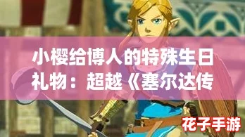 小樱给博人的特殊生日礼物：超越《塞尔达传说》的惊喜体验