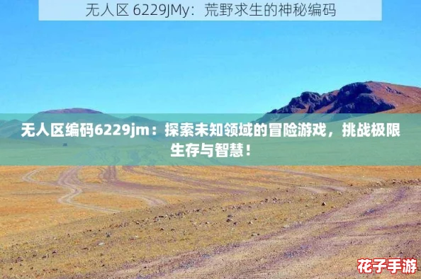 无人区编码6229jm:探索未知领域的冒险游戏,挑战极限生存与智慧! 无人区编码6229jm:探索未知领域的冒险游戏,挑战极限生存与智慧!