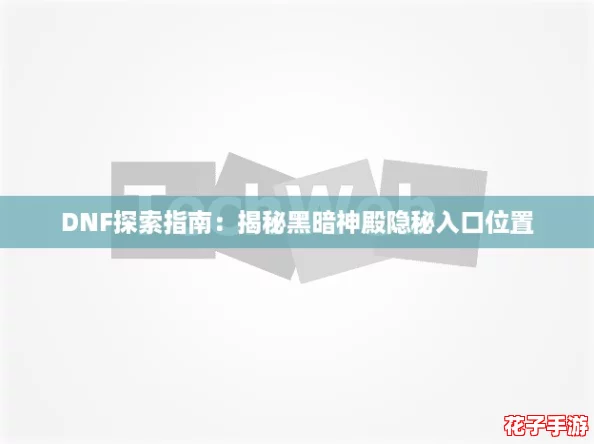 DNF探索指南:揭秘黑暗神殿隐秘入口位置 DNF探索指南:揭秘黑暗神殿隐秘入口位置