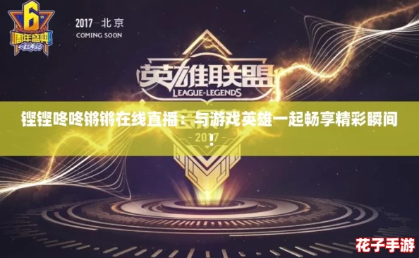 铿铿咚咚锵锵在线直播：与游戏英雄一起畅享精彩瞬间！