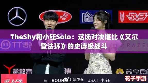 TheShy和小钰Solo：这场对决堪比《艾尔登法环》的史诗级战斗