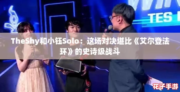 TheShy和小钰Solo：这场对决堪比《艾尔登法环》的史诗级战斗