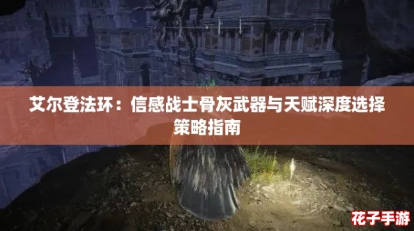 艾尔登法环：信感战士骨灰武器与天赋深度选择策略指南