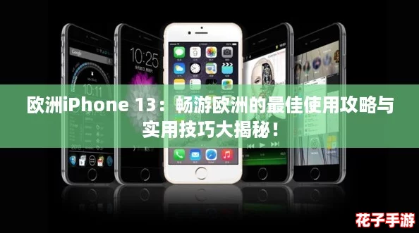 欧洲iPhone 13:畅游欧洲的最佳使用攻略与实用技巧大揭秘! 欧洲iPhone 13:畅游欧洲的最佳使用攻略与实用技巧大揭秘!