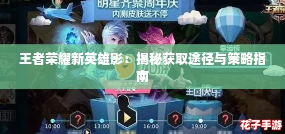 王者荣耀新英雄影：揭秘获取途径与策略指南