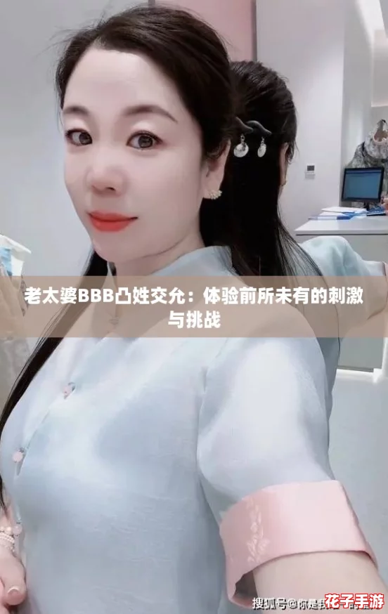 老太婆BBB凸姓交允:体验前所未有的刺激与挑战 老太婆BBB凸姓交允:体验前所未有的刺激与挑战