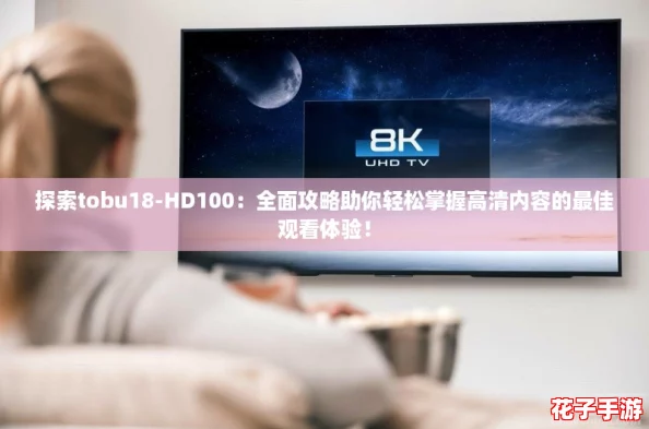 探索tobu18-HD100：全面攻略助你轻松掌握高清内容的最佳观看体验！