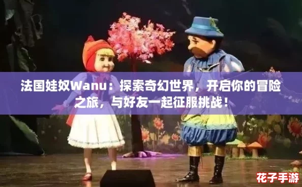 法国娃奴Wanu：探索奇幻世界，开启你的冒险之旅，与好友一起征服挑战！