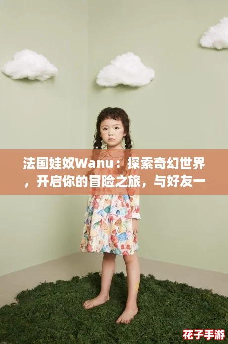 法国娃奴Wanu:探索奇幻世界,开启你的冒险之旅,与好友一起征服挑战! 法国娃奴Wanu:探索奇幻世界,开启你的冒险之旅,与好友一起征服挑战!