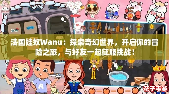 法国娃奴Wanu:探索奇幻世界,开启你的冒险之旅,与好友一起征服挑战! 法国娃奴Wanu:探索奇幻世界,开启你的冒险之旅,与好友一起征服挑战!