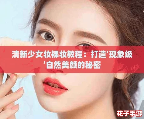 清新少女妆裸妆教程：打造‘现象级’自然美颜的秘密