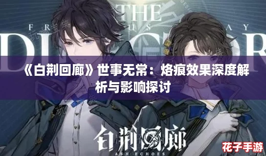 《白荆回廊》世事无常:烙痕效果深度解析与影响探讨 《白荆回廊》世事无常:烙痕效果深度解析与影响探讨
