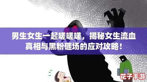男生女生一起嗟嗟嗟，揭秘女生流血真相与黑粉砸场的应对攻略！