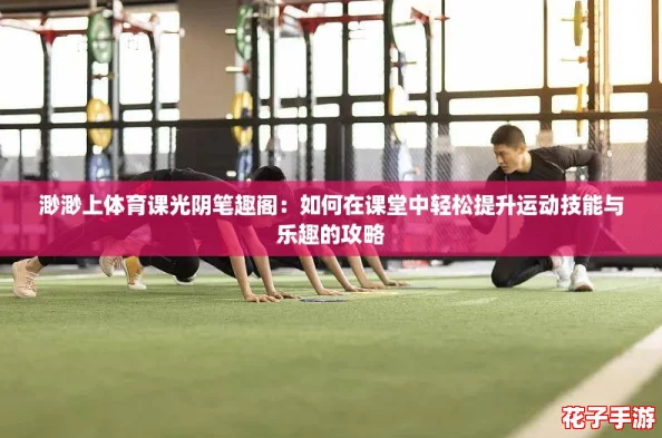 渺渺上体育课光阴笔趣阁:如何在课堂中轻松提升运动技能与乐趣的攻略 渺渺上体育课光阴笔趣阁:如何在课堂中轻松提升运动技能与乐趣的攻略