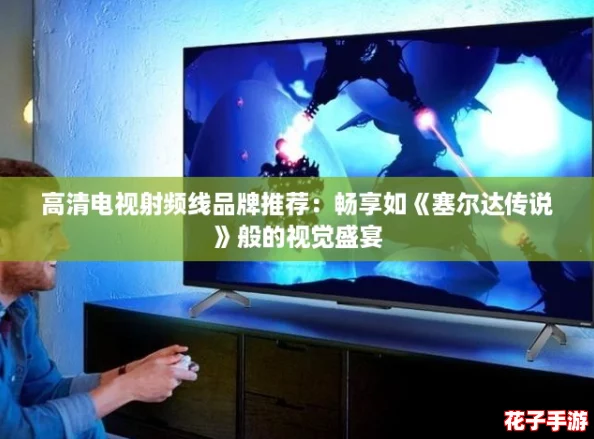 高清电视射频线品牌推荐:畅享如《塞尔达传说》般的视觉盛宴 高清电视射频线品牌推荐:畅享如《塞尔达传说》般的视觉盛宴