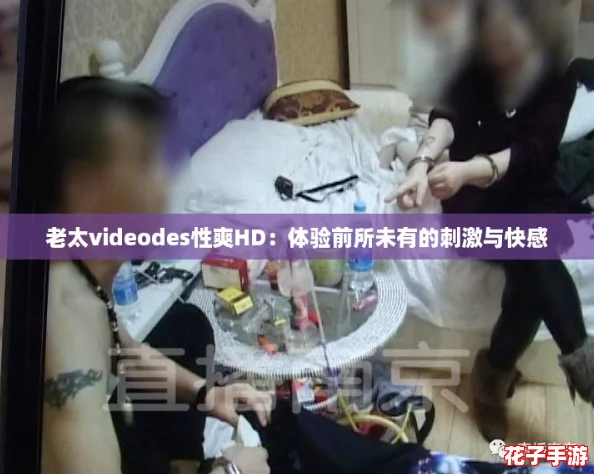 老太videodes性爽HD:体验前所未有的刺激与快感 老太videodes性爽HD:体验前所未有的刺激与快感
