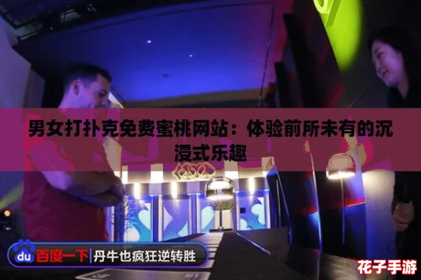 男女打扑克免费蜜桃网站：体验前所未有的沉浸式乐趣