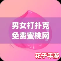 男女打扑克免费蜜桃网站：体验前所未有的沉浸式乐趣