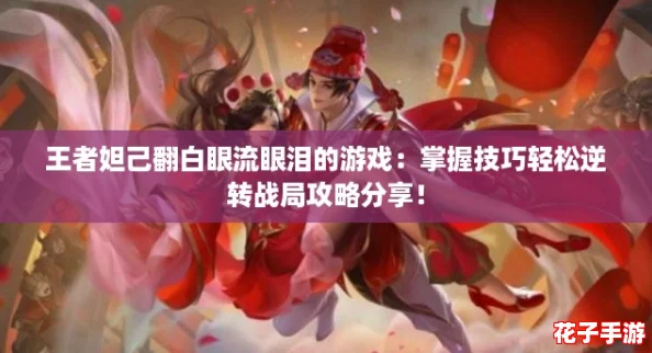 王者妲己翻白眼流眼泪的游戏:掌握技巧轻松逆转战局攻略分享! 王者妲己翻白眼流眼泪的游戏:掌握技巧轻松逆转战局攻略分享!