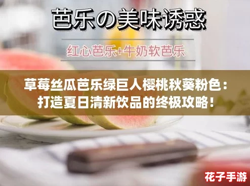 草莓丝瓜芭乐绿巨人樱桃秋葵粉色：打造夏日清新饮品的终极攻略！