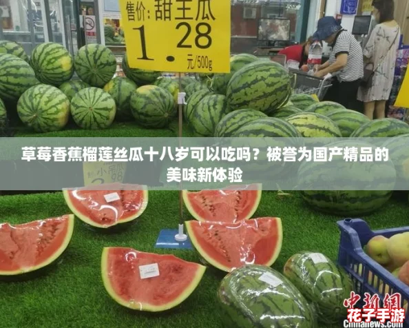 草莓香蕉榴莲丝瓜十八岁可以吃吗?被誉为国产精品的美味新体验 草莓香蕉榴莲丝瓜十八岁可以吃吗?被誉为国产精品的美味新体验
