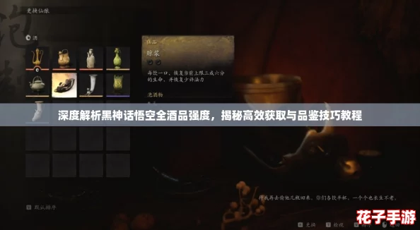 深度解析黑神话悟空全酒品强度，揭秘高效获取与品鉴技巧教程