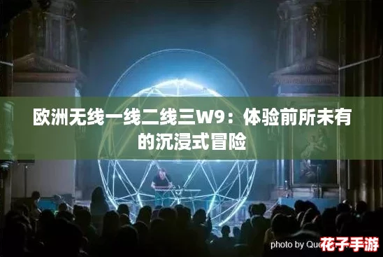 欧洲无线一线二线三W9:体验前所未有的沉浸式冒险 欧洲无线一线二线三W9:体验前所未有的沉浸式冒险