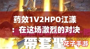 药效1V2HPO江漾：在这场激烈的对决中，谁能逆转乾坤赢得胜利？