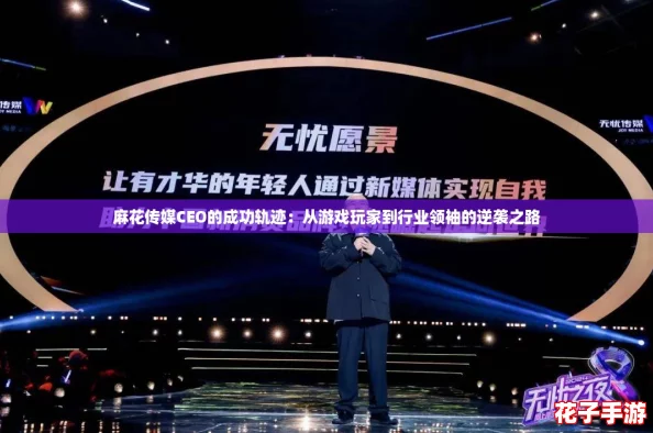麻花传媒CEO的成功轨迹:从游戏玩家到行业领袖的逆袭之路 麻花传媒CEO的成功轨迹:从游戏玩家到行业领袖的逆袭之路