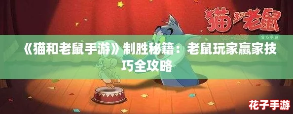 《猫和老鼠手游》制胜秘籍：老鼠玩家赢家技巧全攻略