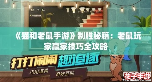 《猫和老鼠手游》制胜秘籍:老鼠玩家赢家技巧全攻略 《猫和老鼠手游》制胜秘籍:老鼠玩家赢家技巧全攻略