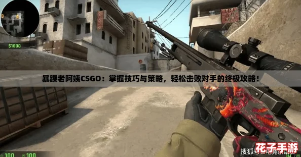 暴躁老阿姨CSGO：掌握技巧与策略，轻松击败对手的终极攻略！