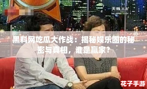 黑料网吃瓜大作战：揭秘娱乐圈的秘密与真相，谁是赢家？