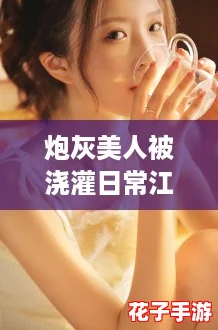 炮灰美人被浇灌日常江念书友推荐:逆袭攻略助你成为全场焦点! 炮灰美人被浇灌日常江念书友推荐:逆袭攻略助你成为全场焦点!