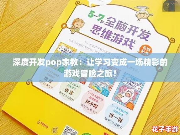 深度开发pop家教：让学习变成一场精彩的游戏冒险之旅！