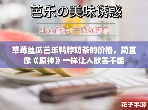 草莓丝瓜芭乐鸭脖奶茶的价格，简直像《原神》一样让人欲罢不能